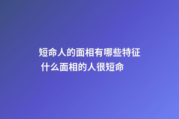 短命人的面相有哪些特征 什么面相的人很短命
